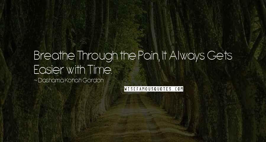 Dashama Konah Gordon Quotes: Breathe Through the Pain, It Always Gets Easier with Time.