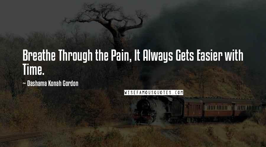 Dashama Konah Gordon Quotes: Breathe Through the Pain, It Always Gets Easier with Time.