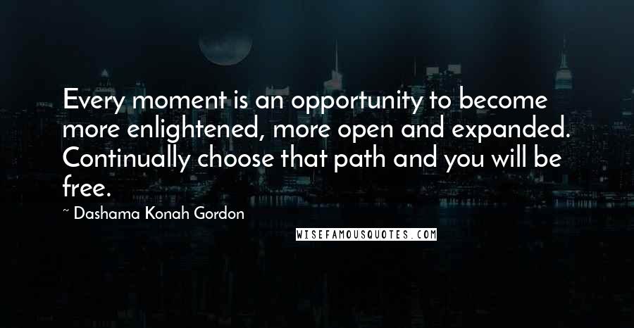 Dashama Konah Gordon Quotes: Every moment is an opportunity to become more enlightened, more open and expanded. Continually choose that path and you will be free.