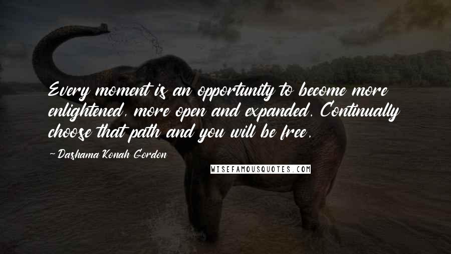 Dashama Konah Gordon Quotes: Every moment is an opportunity to become more enlightened, more open and expanded. Continually choose that path and you will be free.