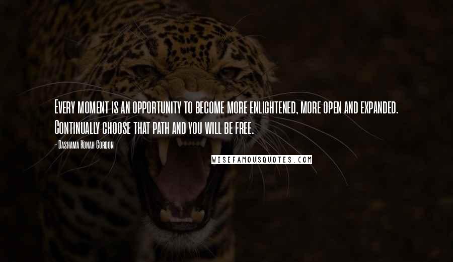 Dashama Konah Gordon Quotes: Every moment is an opportunity to become more enlightened, more open and expanded. Continually choose that path and you will be free.