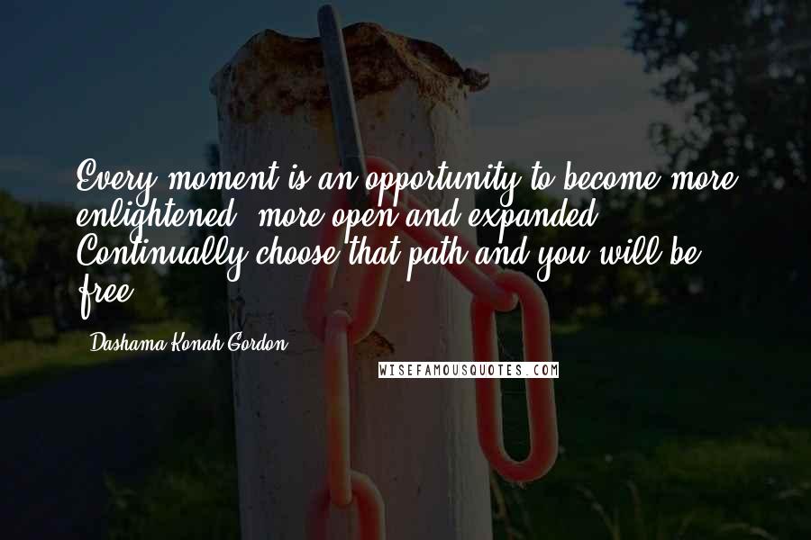 Dashama Konah Gordon Quotes: Every moment is an opportunity to become more enlightened, more open and expanded. Continually choose that path and you will be free.