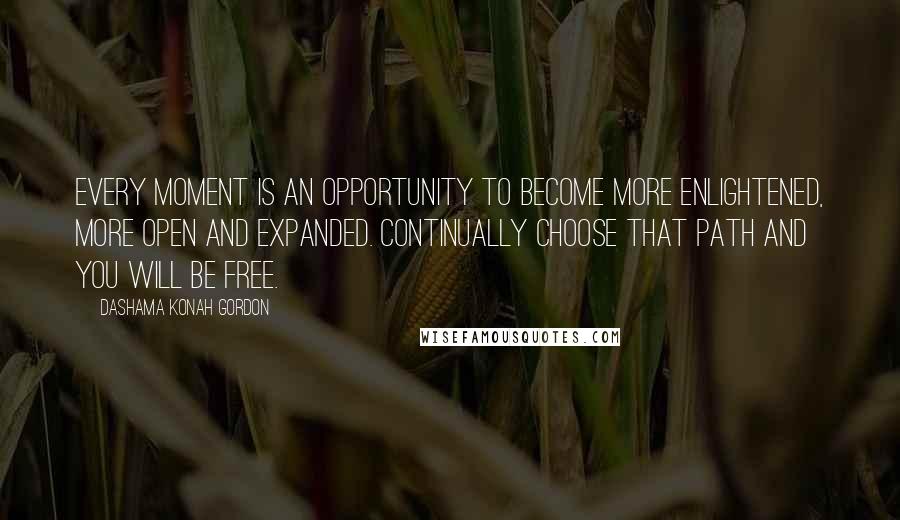 Dashama Konah Gordon Quotes: Every moment is an opportunity to become more enlightened, more open and expanded. Continually choose that path and you will be free.