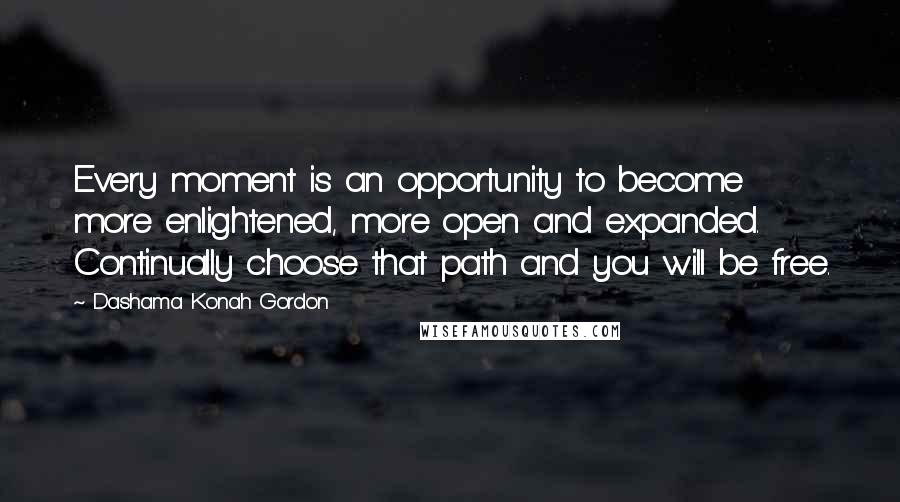 Dashama Konah Gordon Quotes: Every moment is an opportunity to become more enlightened, more open and expanded. Continually choose that path and you will be free.