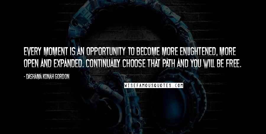 Dashama Konah Gordon Quotes: Every moment is an opportunity to become more enlightened, more open and expanded. Continually choose that path and you will be free.