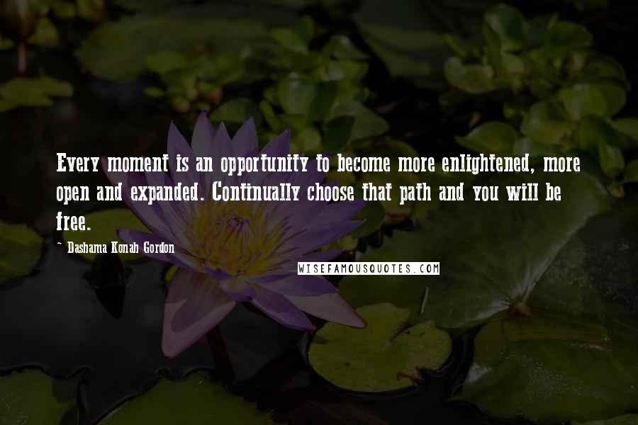 Dashama Konah Gordon Quotes: Every moment is an opportunity to become more enlightened, more open and expanded. Continually choose that path and you will be free.