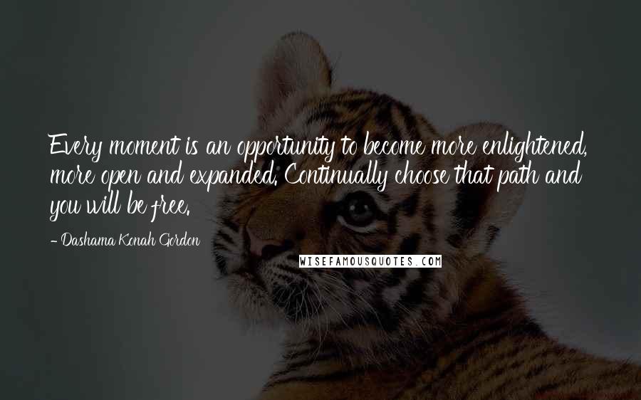 Dashama Konah Gordon Quotes: Every moment is an opportunity to become more enlightened, more open and expanded. Continually choose that path and you will be free.