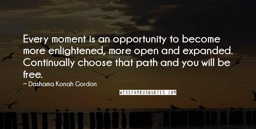 Dashama Konah Gordon Quotes: Every moment is an opportunity to become more enlightened, more open and expanded. Continually choose that path and you will be free.