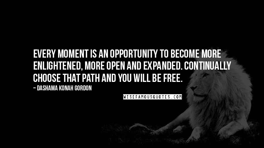 Dashama Konah Gordon Quotes: Every moment is an opportunity to become more enlightened, more open and expanded. Continually choose that path and you will be free.