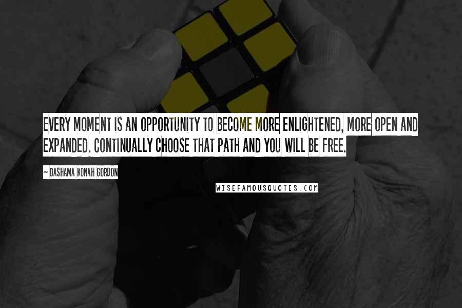 Dashama Konah Gordon Quotes: Every moment is an opportunity to become more enlightened, more open and expanded. Continually choose that path and you will be free.