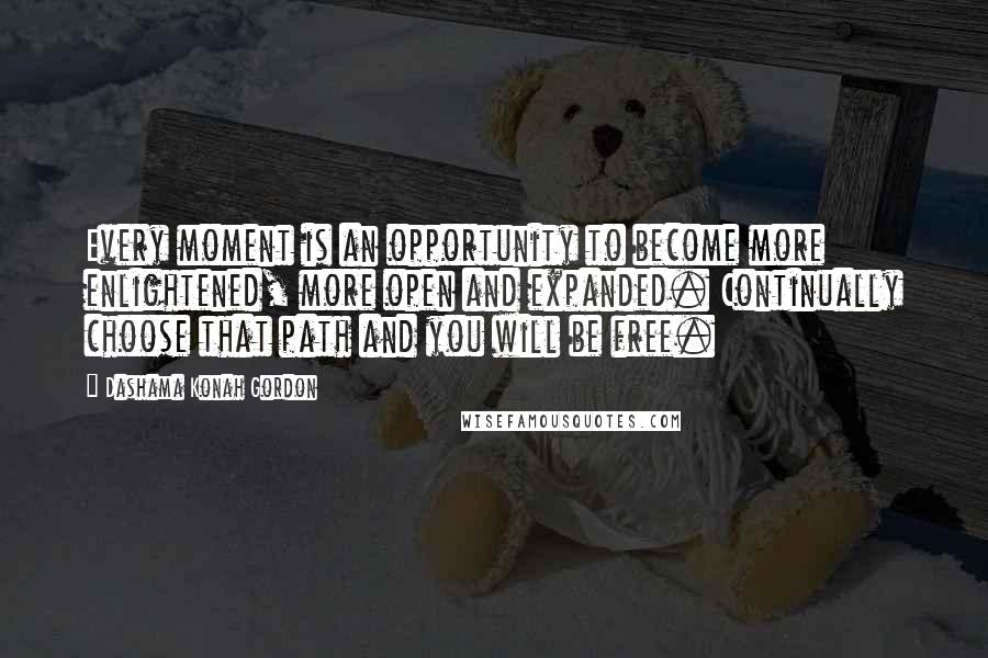 Dashama Konah Gordon Quotes: Every moment is an opportunity to become more enlightened, more open and expanded. Continually choose that path and you will be free.