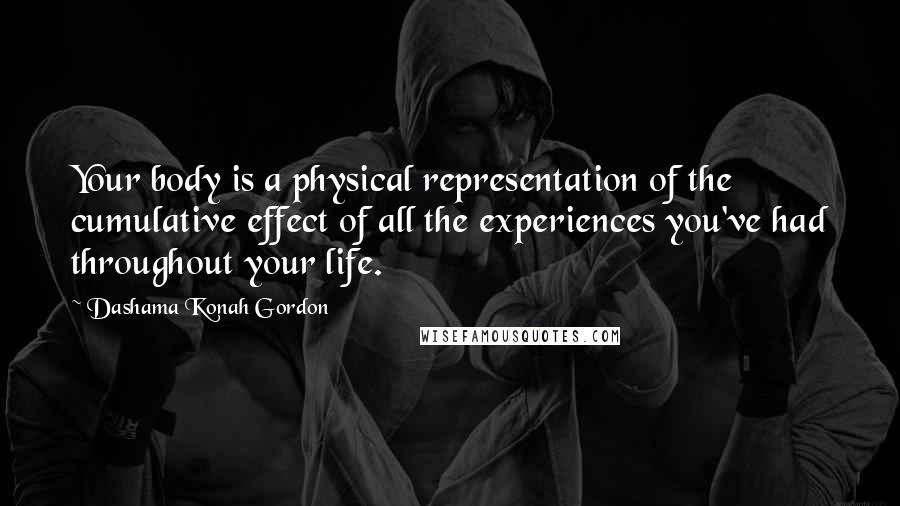 Dashama Konah Gordon Quotes: Your body is a physical representation of the cumulative effect of all the experiences you've had throughout your life.