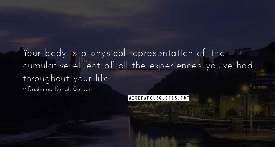 Dashama Konah Gordon Quotes: Your body is a physical representation of the cumulative effect of all the experiences you've had throughout your life.