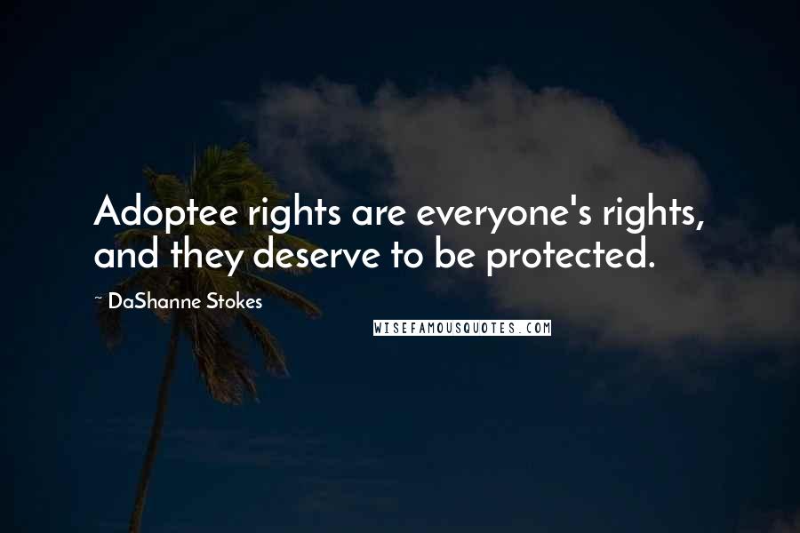 DaShanne Stokes Quotes: Adoptee rights are everyone's rights, and they deserve to be protected.