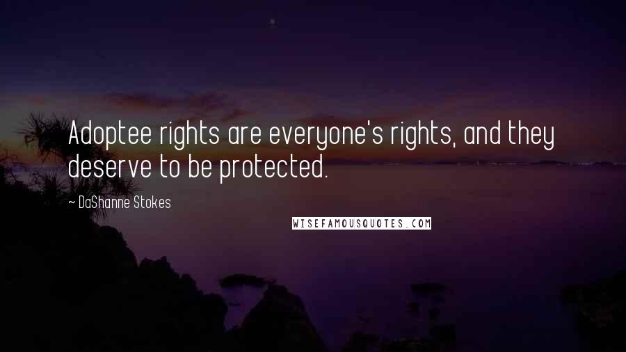 DaShanne Stokes Quotes: Adoptee rights are everyone's rights, and they deserve to be protected.