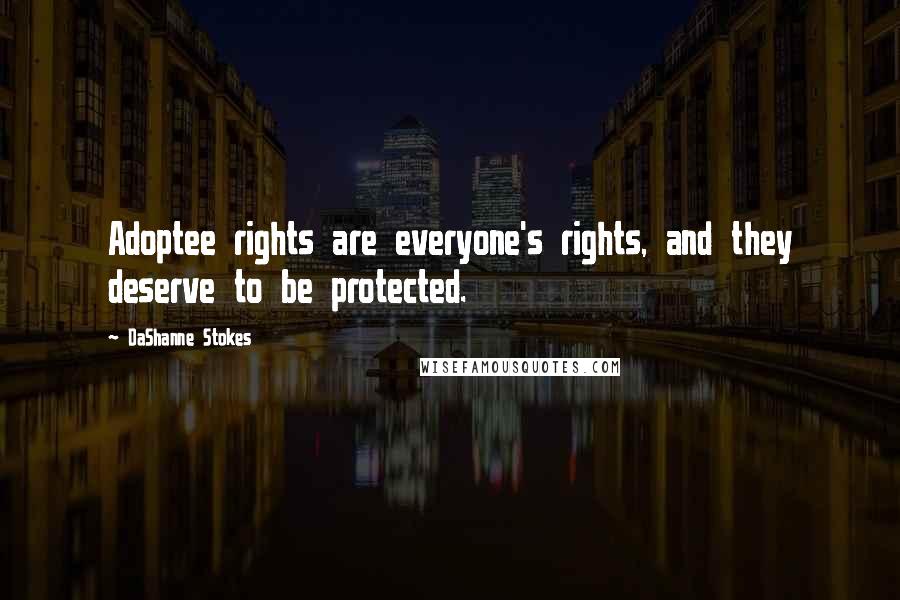 DaShanne Stokes Quotes: Adoptee rights are everyone's rights, and they deserve to be protected.