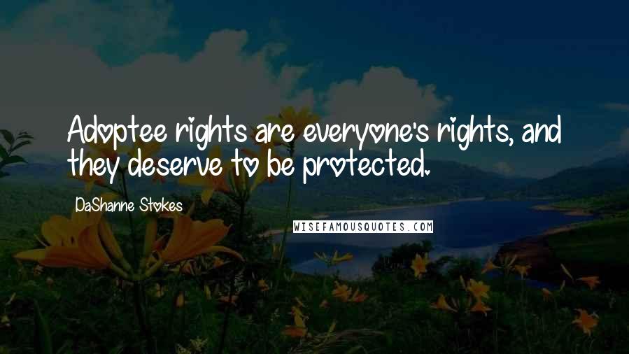 DaShanne Stokes Quotes: Adoptee rights are everyone's rights, and they deserve to be protected.