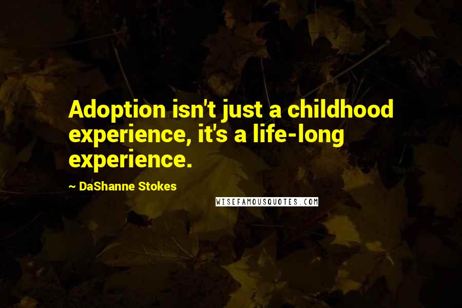 DaShanne Stokes Quotes: Adoption isn't just a childhood experience, it's a life-long experience.