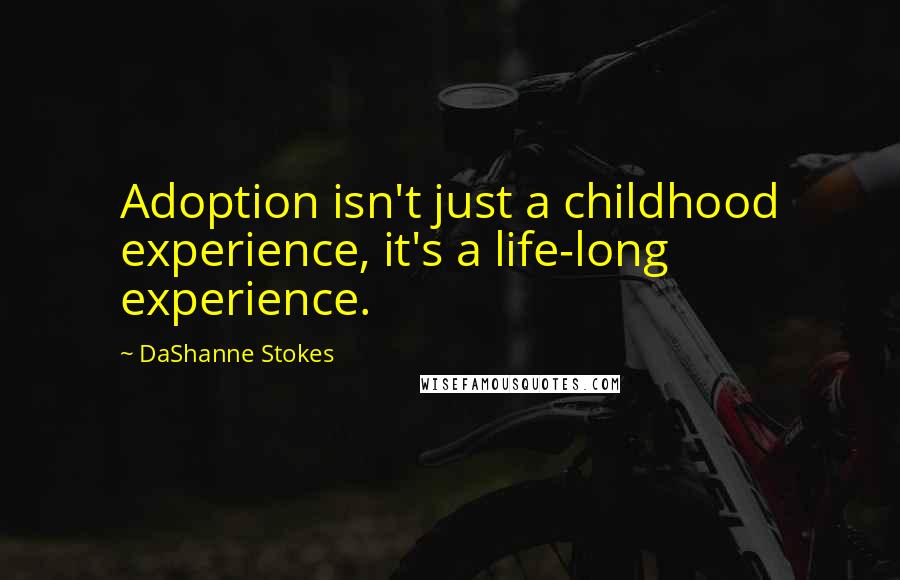DaShanne Stokes Quotes: Adoption isn't just a childhood experience, it's a life-long experience.