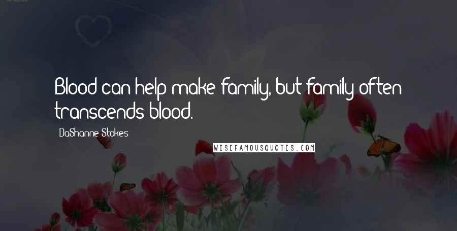 DaShanne Stokes Quotes: Blood can help make family, but family often transcends blood.