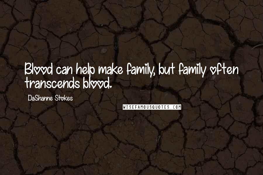 DaShanne Stokes Quotes: Blood can help make family, but family often transcends blood.