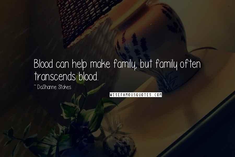 DaShanne Stokes Quotes: Blood can help make family, but family often transcends blood.