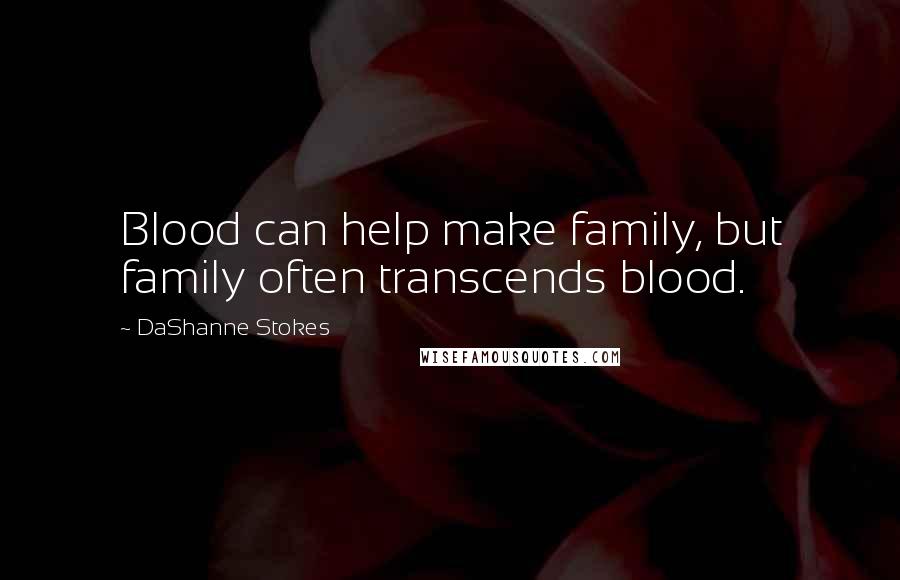 DaShanne Stokes Quotes: Blood can help make family, but family often transcends blood.