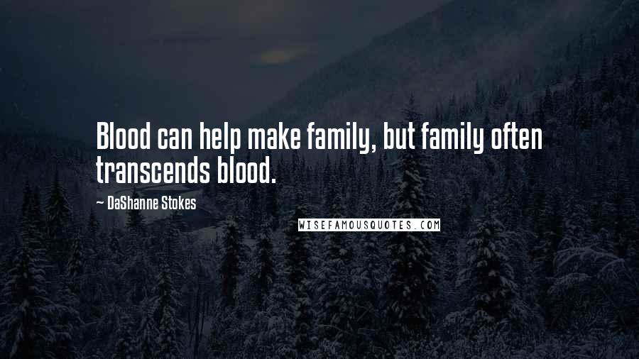 DaShanne Stokes Quotes: Blood can help make family, but family often transcends blood.