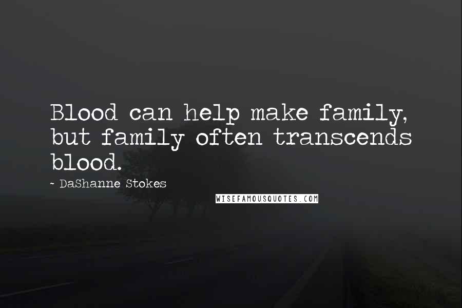 DaShanne Stokes Quotes: Blood can help make family, but family often transcends blood.