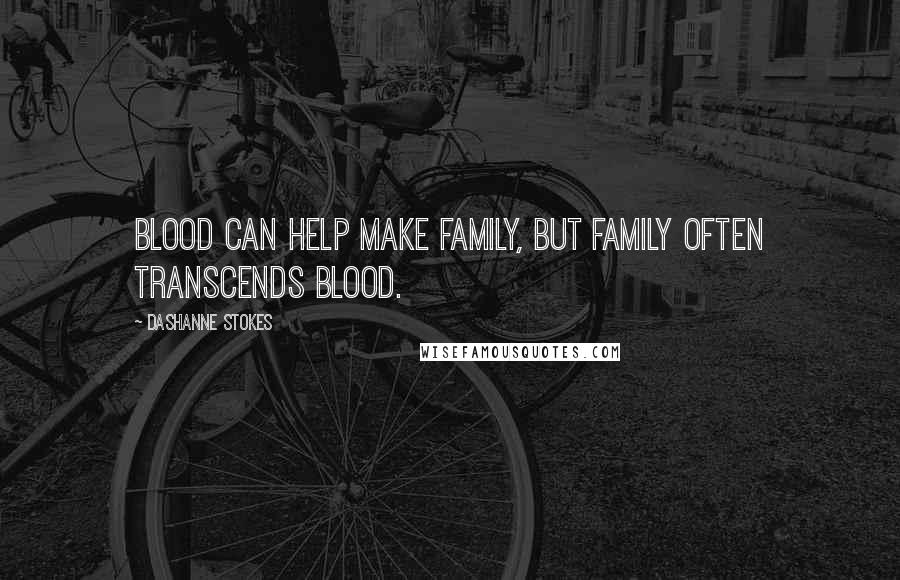 DaShanne Stokes Quotes: Blood can help make family, but family often transcends blood.