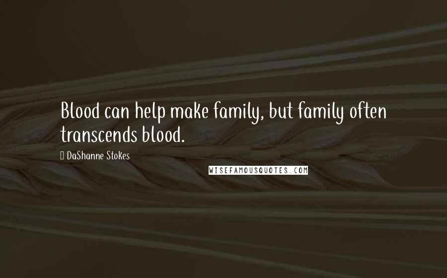 DaShanne Stokes Quotes: Blood can help make family, but family often transcends blood.