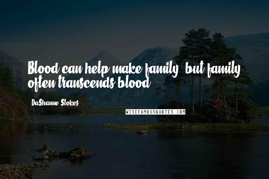 DaShanne Stokes Quotes: Blood can help make family, but family often transcends blood.