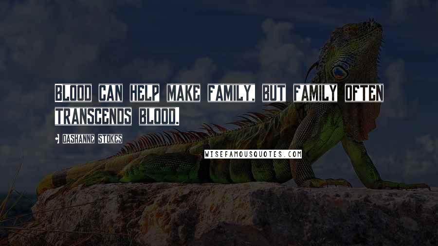 DaShanne Stokes Quotes: Blood can help make family, but family often transcends blood.