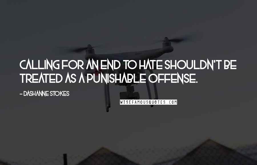 DaShanne Stokes Quotes: Calling for an end to hate shouldn't be treated as a punishable offense.