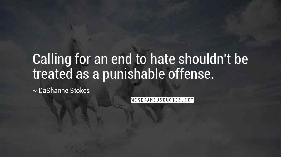 DaShanne Stokes Quotes: Calling for an end to hate shouldn't be treated as a punishable offense.