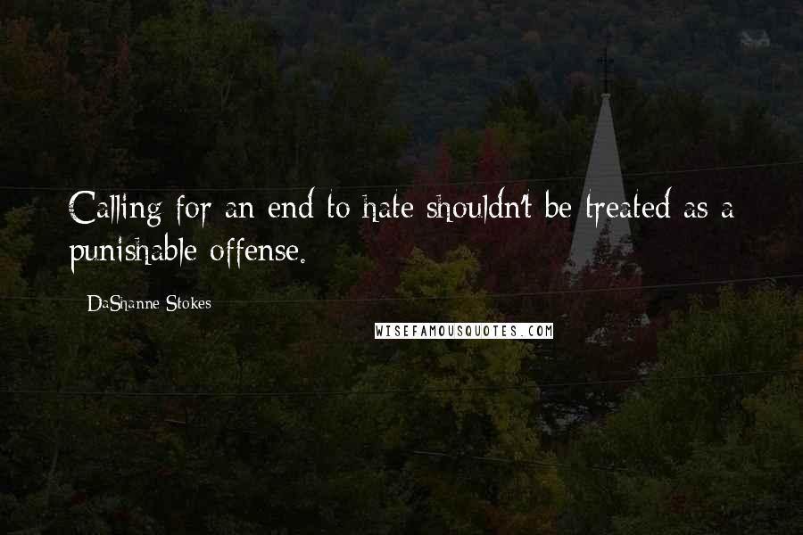 DaShanne Stokes Quotes: Calling for an end to hate shouldn't be treated as a punishable offense.