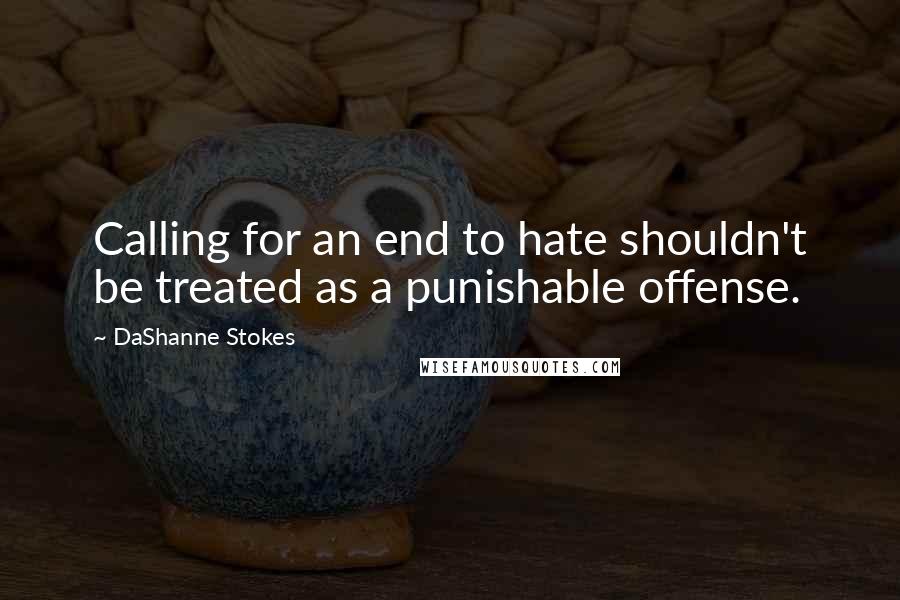 DaShanne Stokes Quotes: Calling for an end to hate shouldn't be treated as a punishable offense.