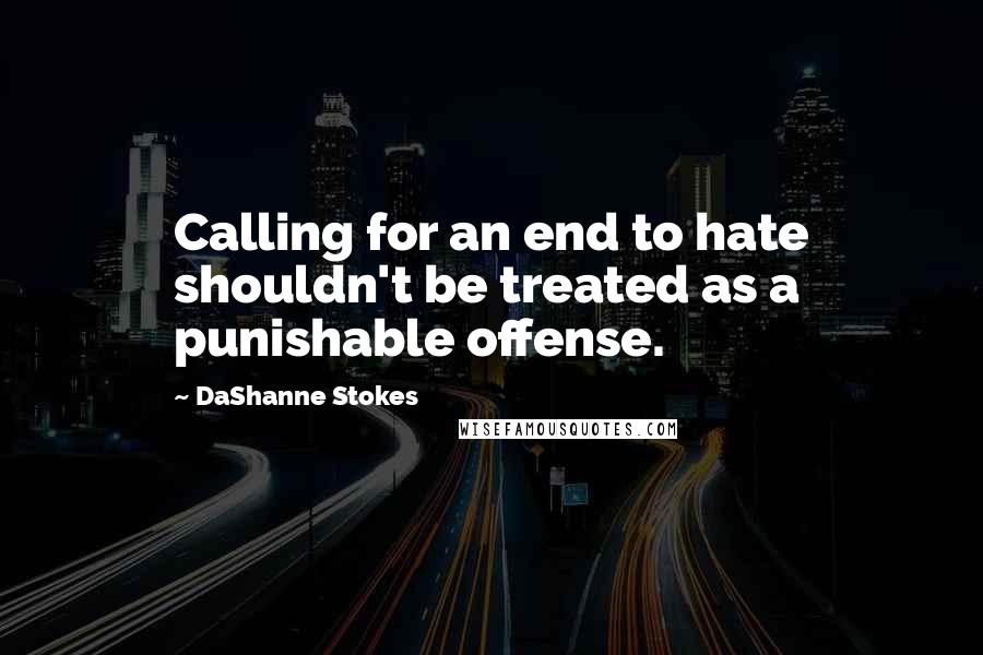 DaShanne Stokes Quotes: Calling for an end to hate shouldn't be treated as a punishable offense.