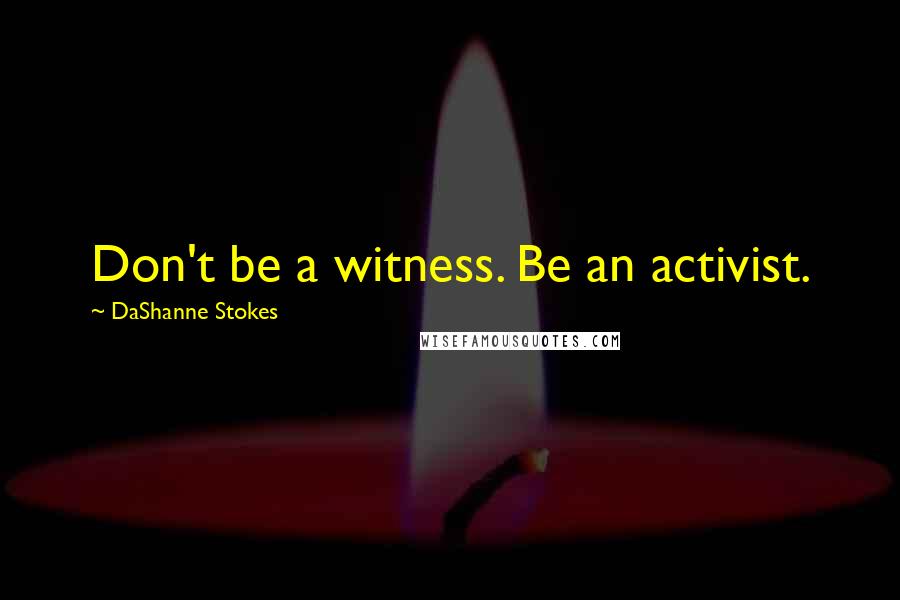 DaShanne Stokes Quotes: Don't be a witness. Be an activist.