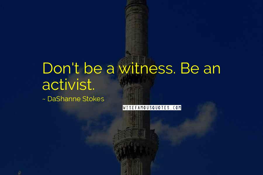 DaShanne Stokes Quotes: Don't be a witness. Be an activist.
