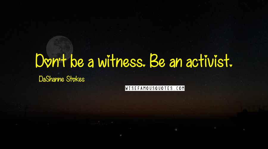 DaShanne Stokes Quotes: Don't be a witness. Be an activist.