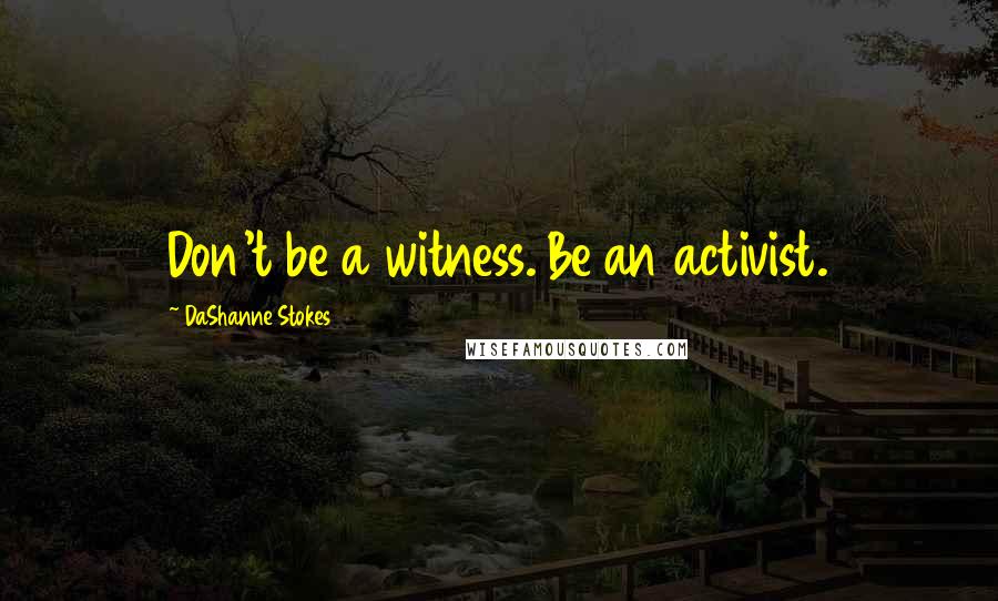 DaShanne Stokes Quotes: Don't be a witness. Be an activist.