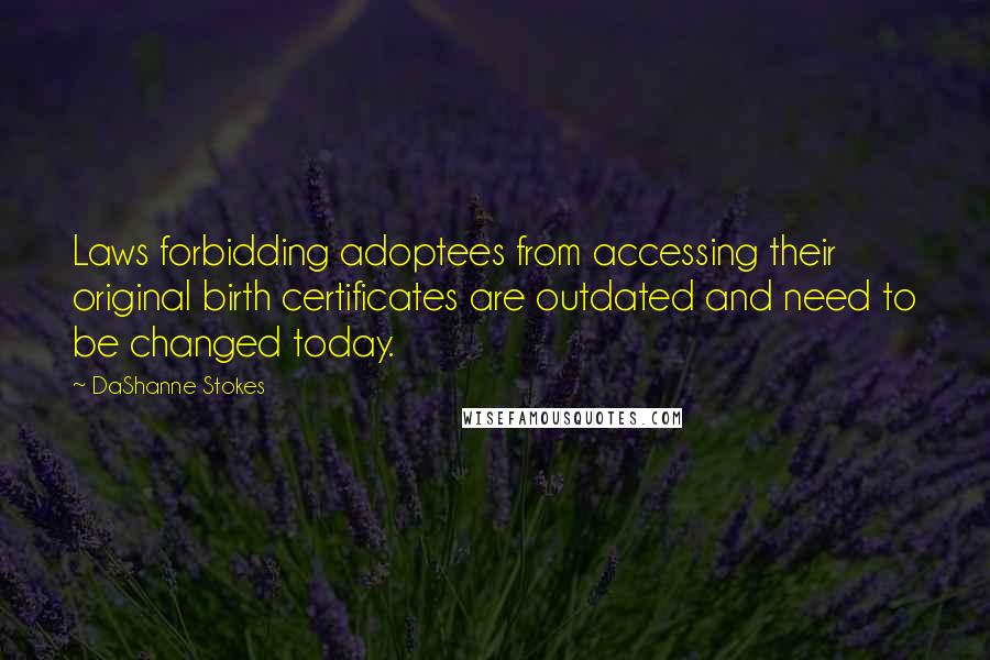 DaShanne Stokes Quotes: Laws forbidding adoptees from accessing their original birth certificates are outdated and need to be changed today.