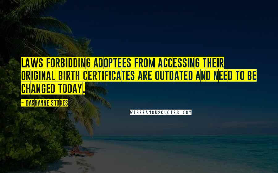 DaShanne Stokes Quotes: Laws forbidding adoptees from accessing their original birth certificates are outdated and need to be changed today.