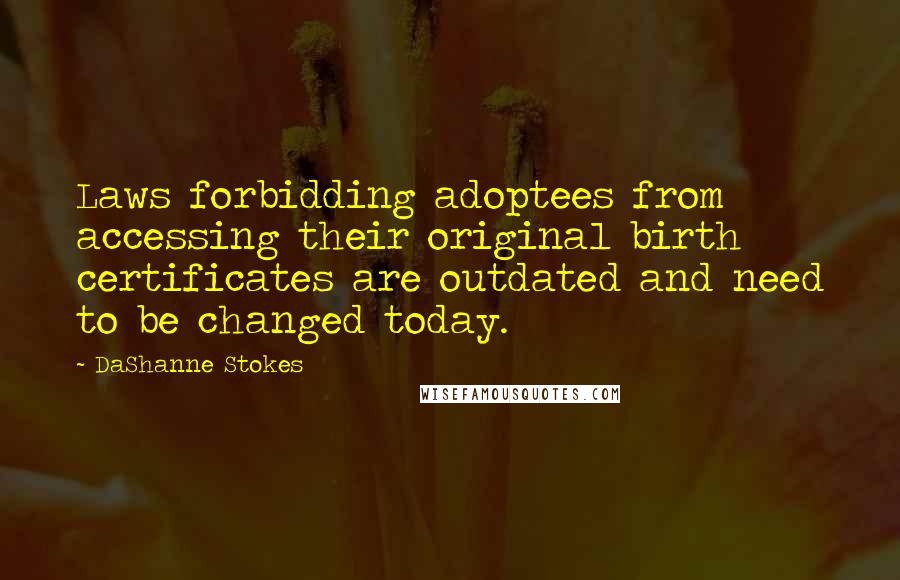 DaShanne Stokes Quotes: Laws forbidding adoptees from accessing their original birth certificates are outdated and need to be changed today.