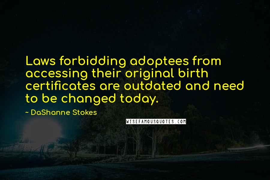 DaShanne Stokes Quotes: Laws forbidding adoptees from accessing their original birth certificates are outdated and need to be changed today.