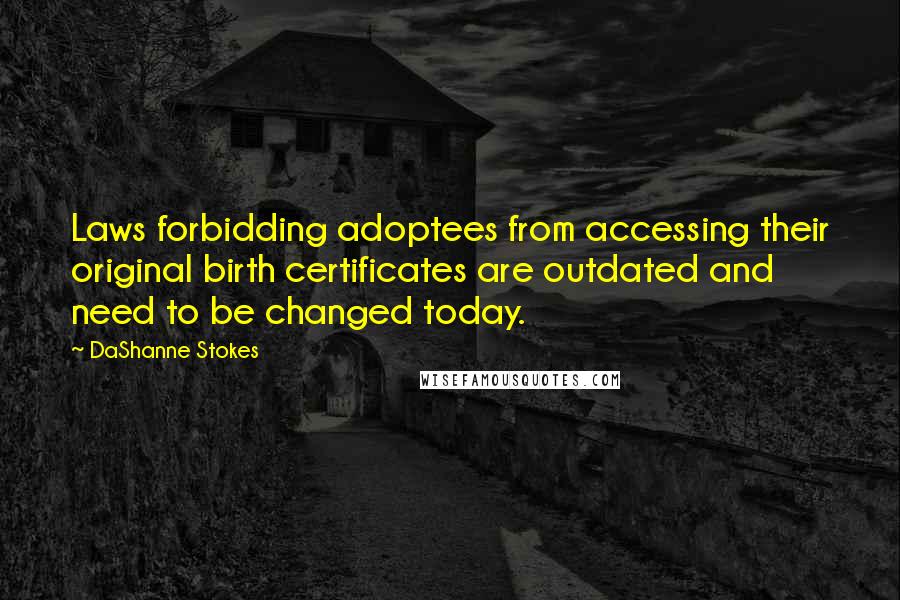 DaShanne Stokes Quotes: Laws forbidding adoptees from accessing their original birth certificates are outdated and need to be changed today.