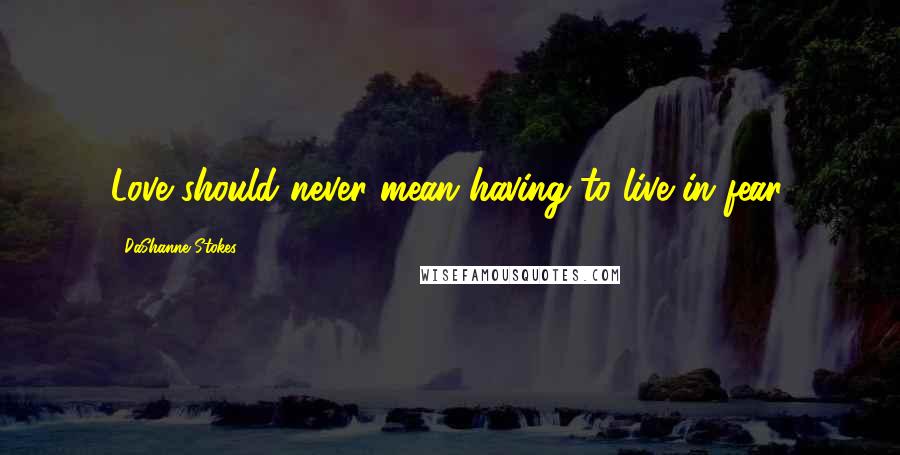 DaShanne Stokes Quotes: Love should never mean having to live in fear.