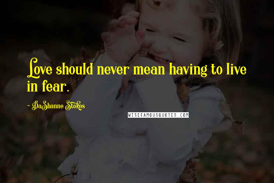 DaShanne Stokes Quotes: Love should never mean having to live in fear.