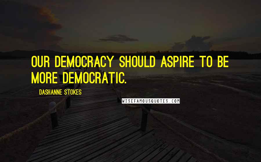 DaShanne Stokes Quotes: Our democracy should aspire to be more democratic.